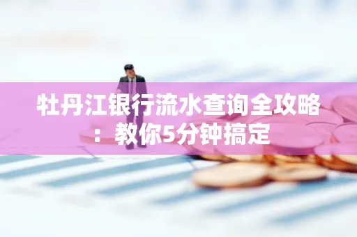 牡丹江银行流水查询全攻略:教你5分钟搞定