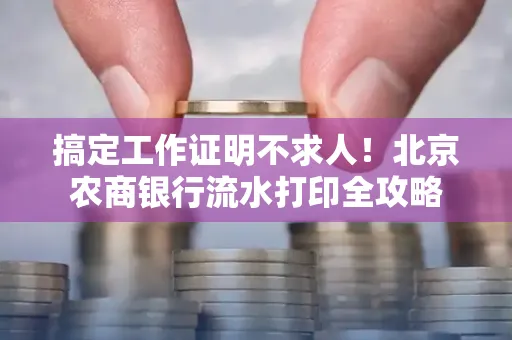 搞定工作证明不求人!北京农商银行流水打印全攻略
