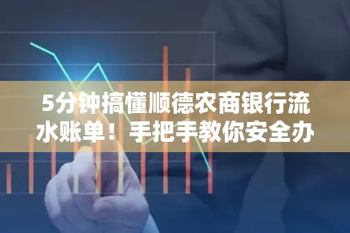 5分钟搞懂顺德农商银行流水账单!手把手教你安全办理+避雷指南