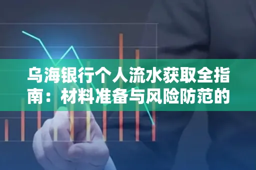 乌海银行个人流水获取全指南:材料准备与风险防范的实用技巧