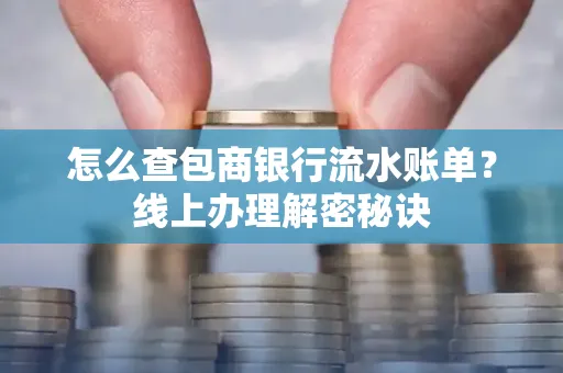 怎么查包商银行流水账单?线上办理解密秘诀