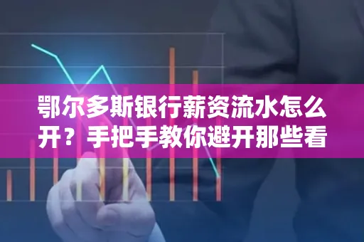 鄂尔多斯银行薪资流水怎么开?手把手教你避开那些看不见的坑