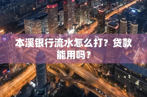 本溪银行流水怎么打?贷款能用吗?