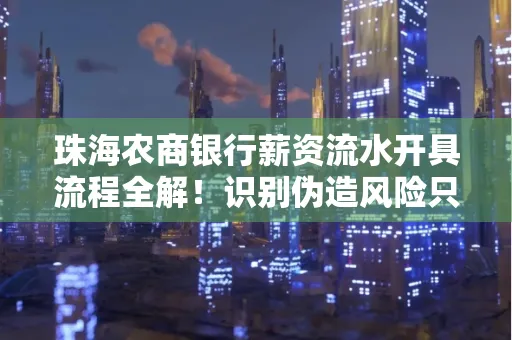 珠海农商银行薪资流水开具流程全解!识别伪造风险只需这几个技巧