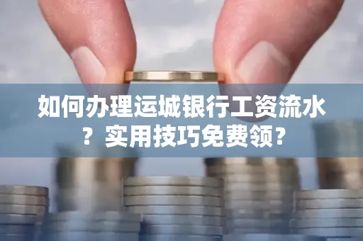 如何办理运城银行工资流水?实用技巧免费领?