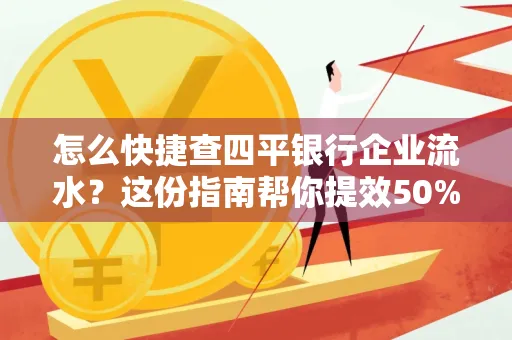 怎么快捷查四平银行企业流水?这份指南帮你提效50%