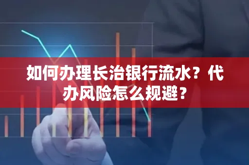 如何办理长治银行流水?代办风险怎么规避?