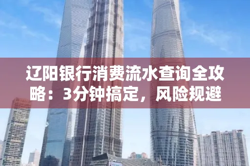 辽阳银行消费流水查询全攻略:3分钟搞定,风险规避绝招曝光!