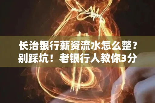 长治银行薪资流水怎么整?别踩坑!老银行人教你3分钟搞定义版