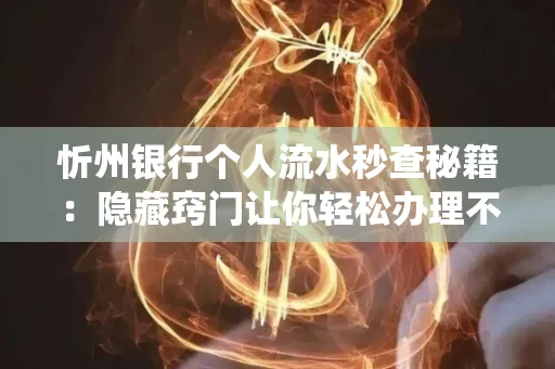 忻州银行个人流水秒查秘籍:隐藏窍门让你轻松办理不绕路