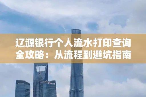 辽源银行个人流水打印查询全攻略:从流程到避坑指南