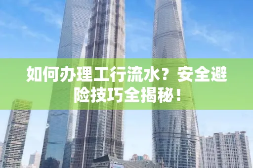 如何办理工行流水?安全避险技巧全揭秘!