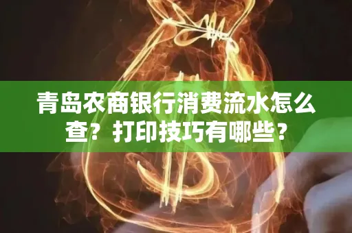 青岛农商银行消费流水怎么查?打印技巧有哪些?