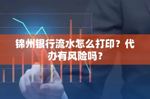锦州银行流水怎么打印?代办有风险吗?