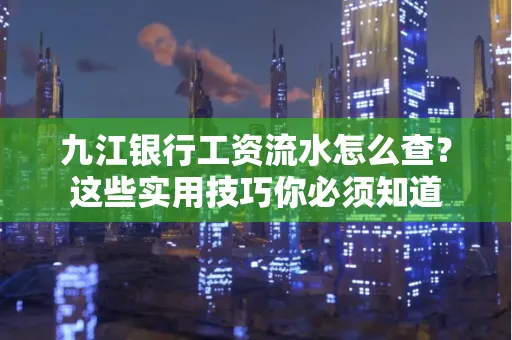 九江银行工资流水怎么查?这些实用技巧你必须知道