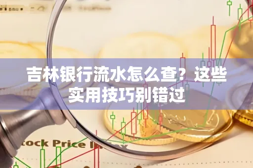 吉林银行流水怎么查?这些实用技巧别错过