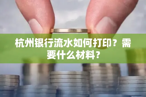 杭州银行流水如何打印?需要什么材料?