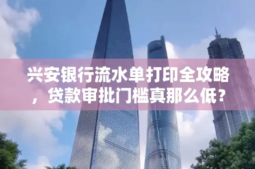兴安银行流水单打印全攻略,贷款审批门槛真那么低?