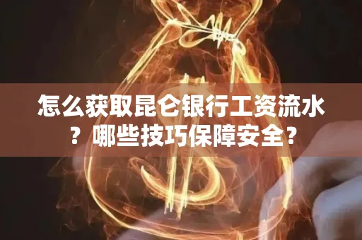 怎么获取昆仑银行工资流水?哪些技巧保障安全?