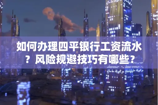 如何办理四平银行工资流水？风险规避技巧有哪些？