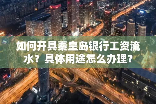 如何开具秦皇岛银行工资流水？具体用途怎么办理？