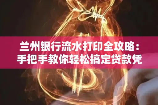 兰州银行流水打印全攻略：手把手教你轻松搞定贷款凭证