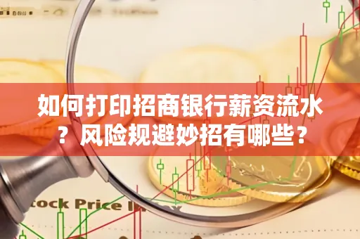 如何打印招商银行薪资流水？风险规避妙招有哪些？