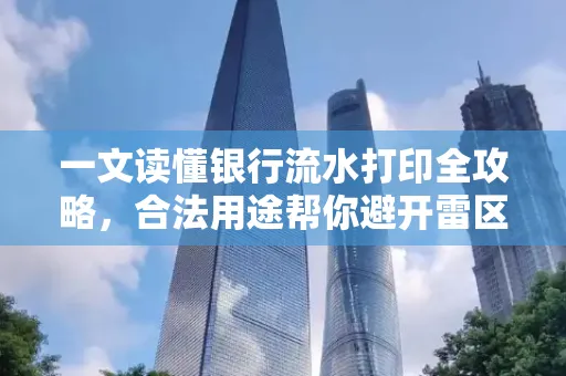 一文读懂银行流水打印全攻略，合法用途帮你避开雷区