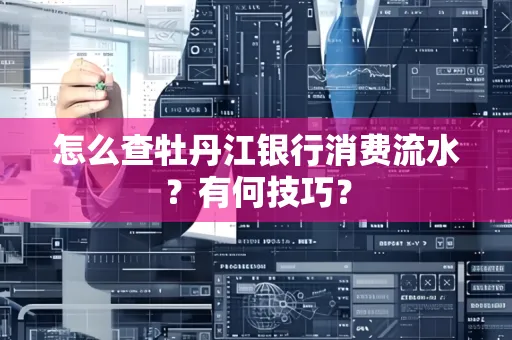 怎么查牡丹江银行消费流水?有何技巧?