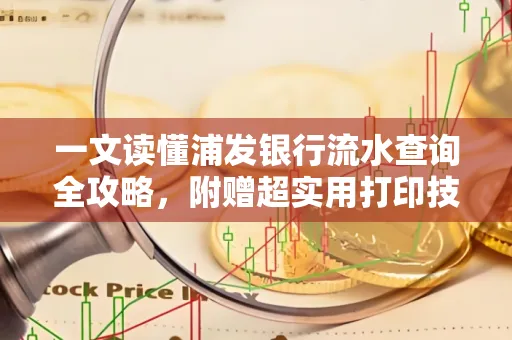 一文读懂浦发银行流水查询全攻略,附赠超实用打印技巧