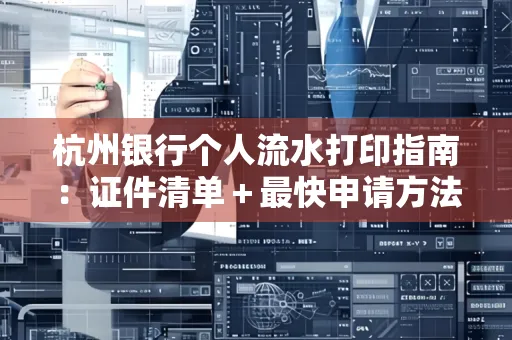 杭州银行个人流水打印指南:证件清单+最快申请方法