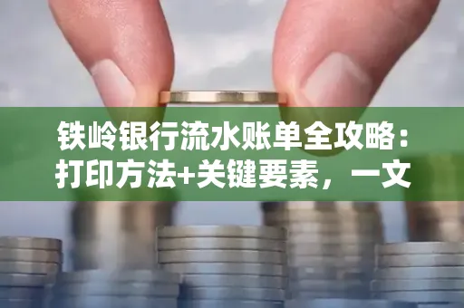 铁岭银行流水账单全攻略:打印方法+关键要素,一文搞定!