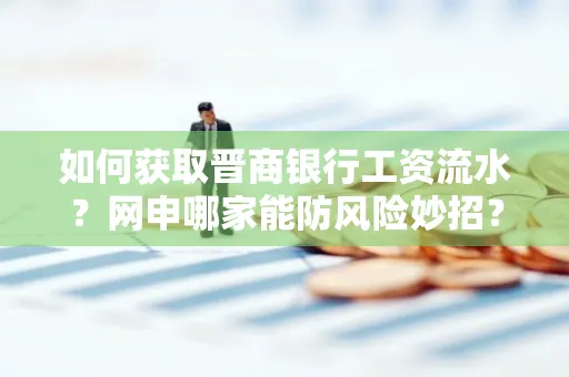 如何获取晋商银行工资流水?网申哪家能防风险妙招?