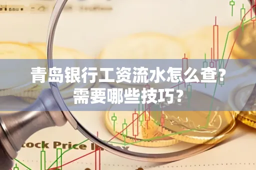 青岛银行工资流水怎么查?需要哪些技巧?