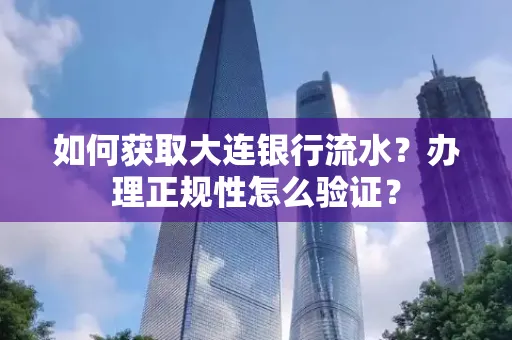 如何获取大连银行流水?办理正规性怎么验证?