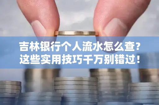 吉林银行个人流水怎么查?这些实用技巧千万别错过!