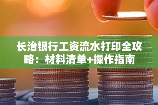 长治银行工资流水打印全攻略:材料清单+操作指南