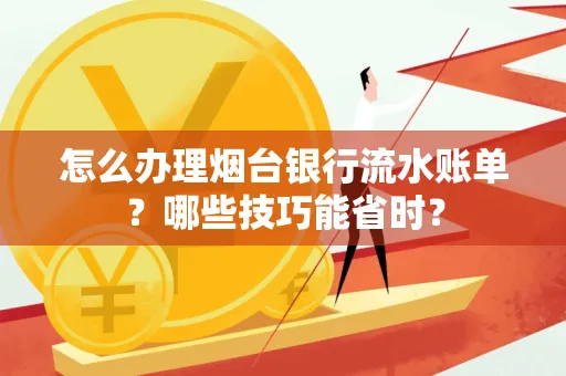 怎么办理烟台银行流水账单?哪些技巧能省时?
