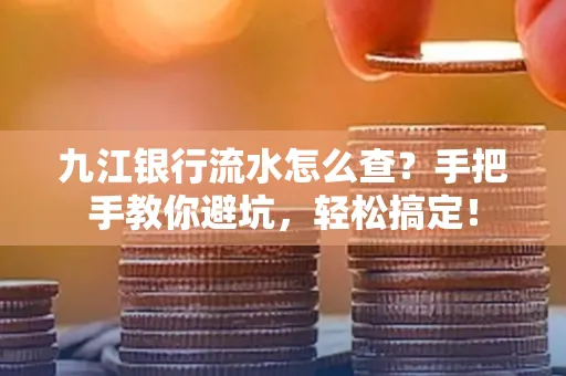 九江银行流水怎么查?手把手教你避坑,轻松搞定!