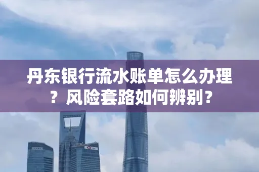 丹东银行流水账单怎么办理?风险套路如何辨别?
