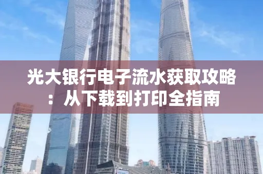 光大银行电子流水获取攻略:从下载到打印全指南 光大银行电子流水获取攻略:从下载到打印全指南
