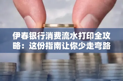 伊春银行消费流水打印全攻略:这份指南让你少走弯路 伊春银行消费流水打印全攻略:这份指南让你少走弯路