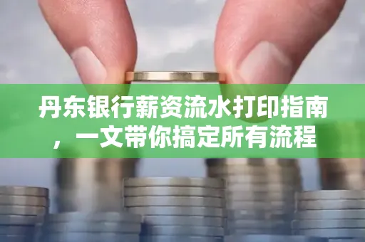 丹东银行薪资流水打印指南,一文带你搞定所有流程 丹东银行薪资流水打印指南,一文带你搞定所有流程