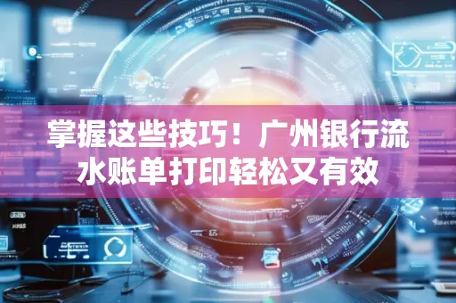 掌握这些技巧!广州银行流水账单打印轻松又有效 掌握这些技巧!广州银行流水账单打印轻松又有效