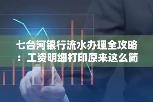 七台河银行流水办理全攻略:工资明细打印原来这么简单 七台河银行流水办理全攻略:工资明细打印原来这么简单