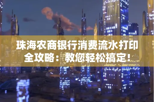 珠海农商银行消费流水打印全攻略:教您轻松搞定! 珠海农商银行消费流水打印全攻略:教您轻松搞定!