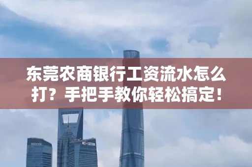 东莞农商银行工资流水怎么打?手把手教你轻松搞定!