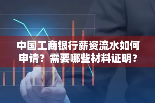 中国工商银行薪资流水如何申请?需要哪些材料证明?
