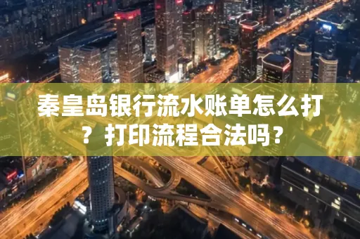 秦皇岛银行流水账单怎么打?打印流程合法吗?