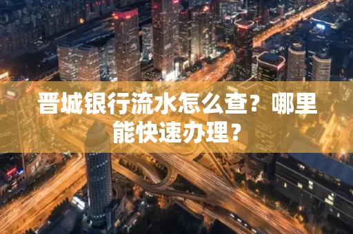 晋城银行流水怎么查?哪里能快速办理?